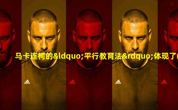 马卡连柯的“平行教育法”体现了( )